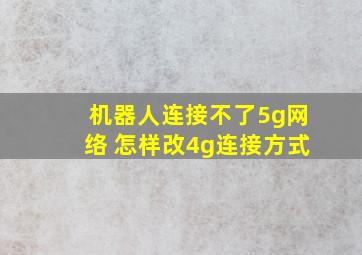 机器人连接不了5g网络 怎样改4g连接方式